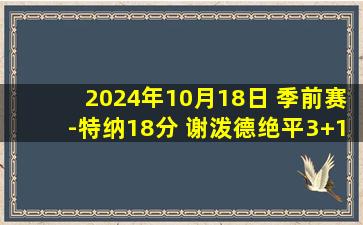 2024年10月18日 季前赛-特纳18分 谢泼德绝平3+1 米勒20分 步行者加时胜黄蜂